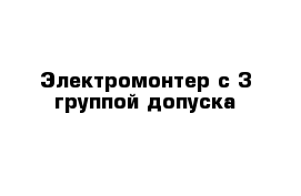 Электромонтер с 3 группой допуска